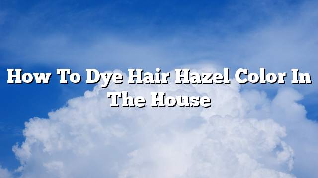 How to dye hair Hazel color in the house