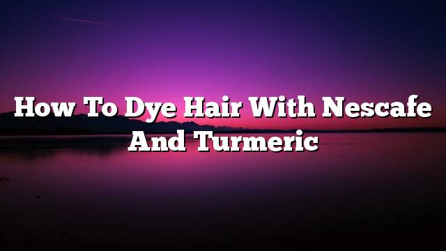 How to dye hair with Nescafe and turmeric
