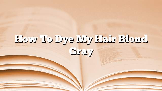 How to dye my hair blond gray