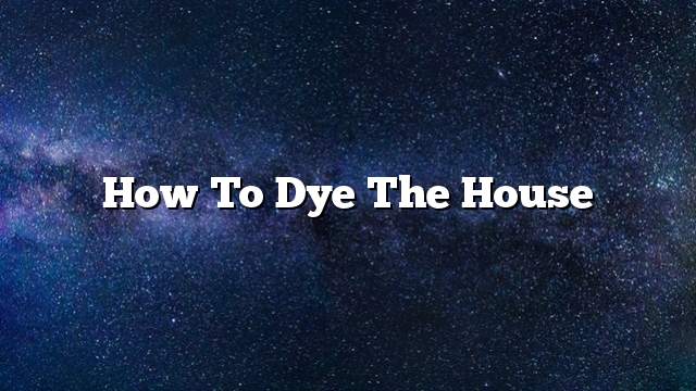 How to dye the house