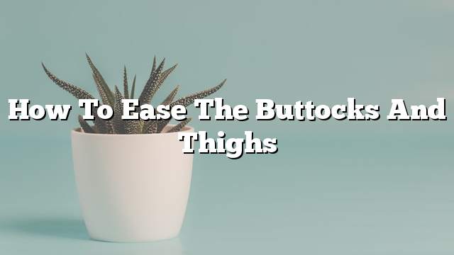 How to ease the buttocks and thighs