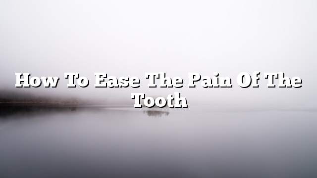 How to ease the pain of the tooth