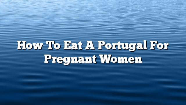 How to eat a portugal for pregnant women