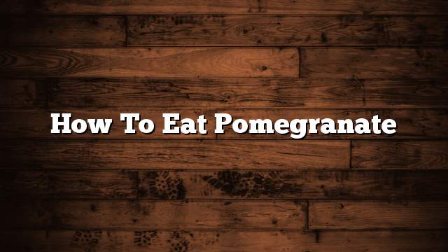 How to Eat Pomegranate