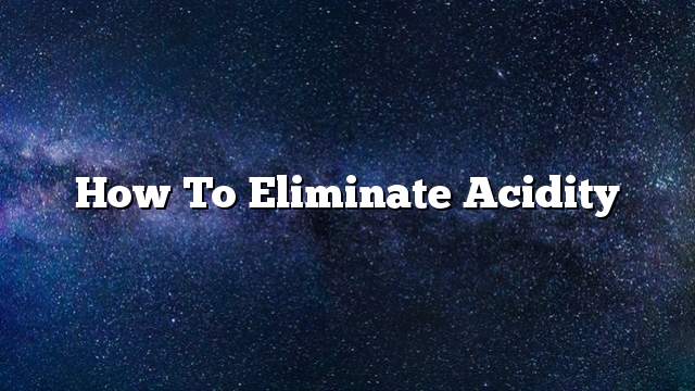 How to eliminate acidity