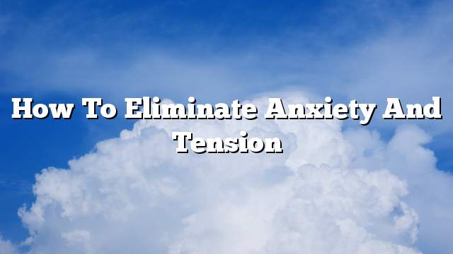 How to eliminate anxiety and tension