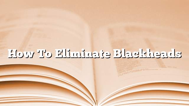 How to eliminate blackheads