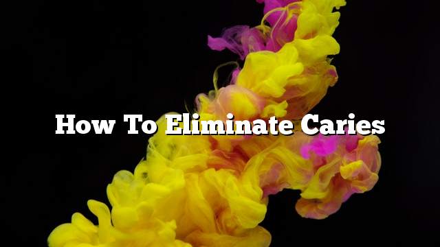 How to Eliminate Caries