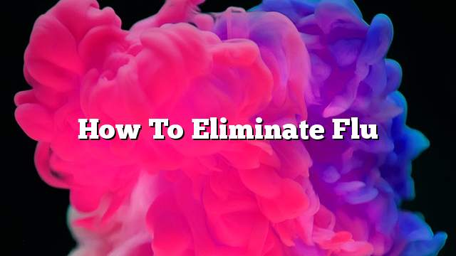 How to Eliminate Flu