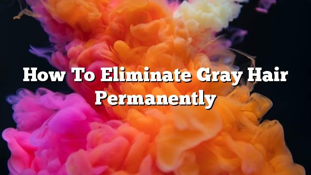 How to eliminate gray hair permanently