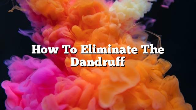 How to eliminate the Dandruff