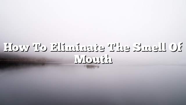 How to eliminate the smell of mouth