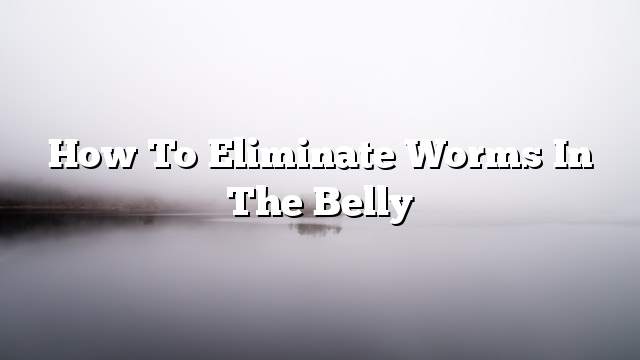 How to Eliminate Worms in the Belly