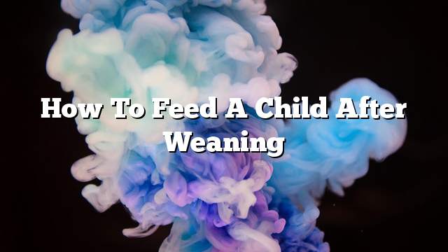 How to feed a child after weaning