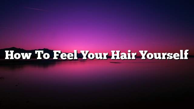 How to feel your hair yourself