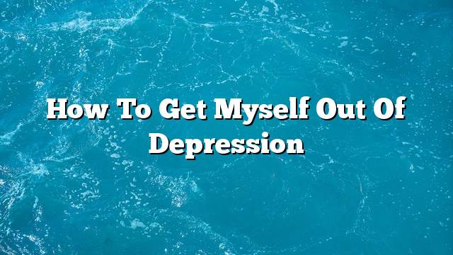 How to get myself out of depression