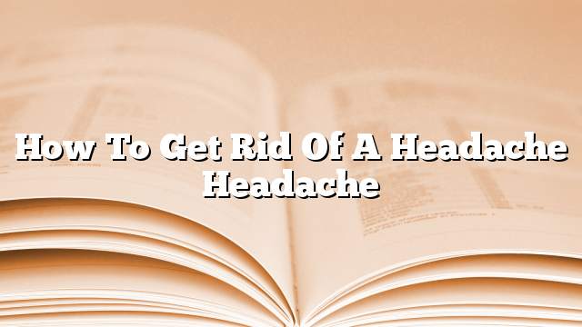 How to get rid of a headache headache