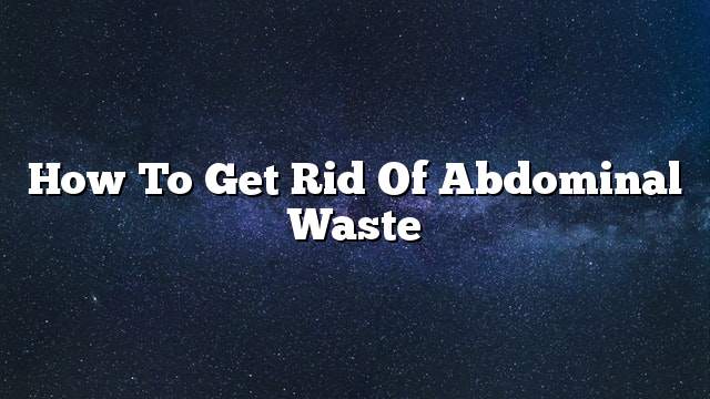 How to get rid of abdominal waste