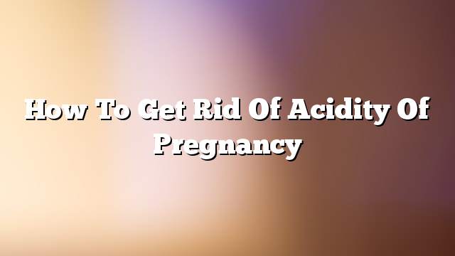 How to get rid of acidity of pregnancy
