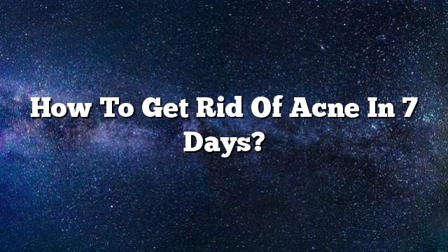 How to get rid of acne in 7 days?