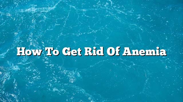 How to get rid of anemia