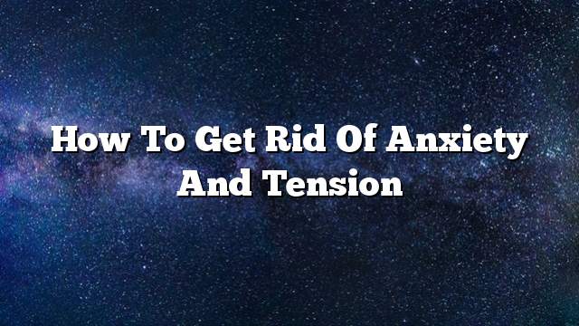 How to get rid of anxiety and tension