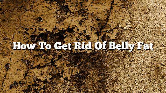 How to get rid of belly fat