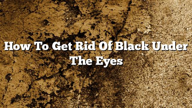 How to get rid of black under the eyes