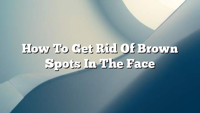 How to get rid of brown spots in the face