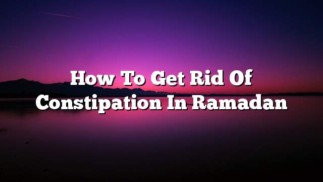 How to get rid of constipation in Ramadan
