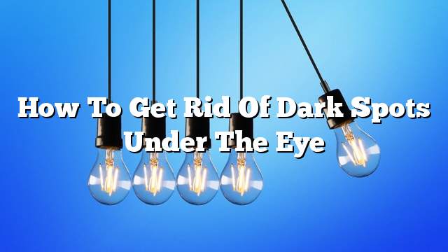 How to get rid of dark spots under the eye