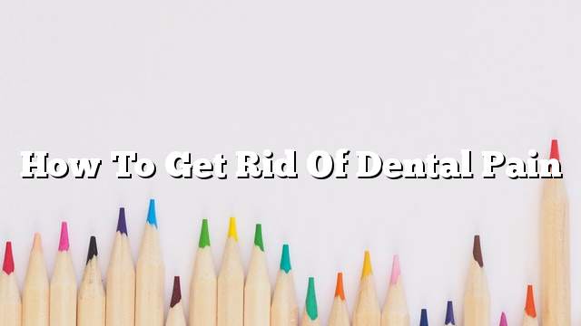 How to get rid of dental pain