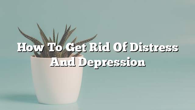 How to get rid of distress and depression