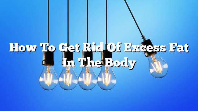 How to get rid of excess fat in the body