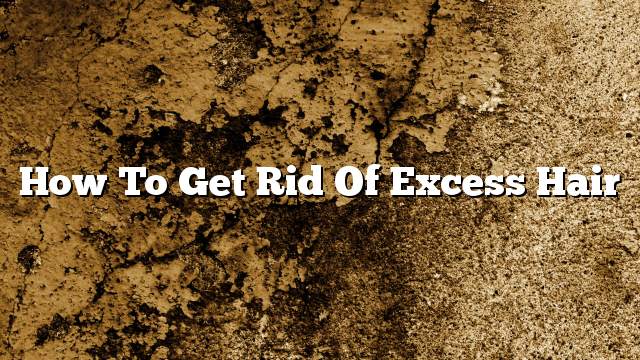 How to get rid of excess hair