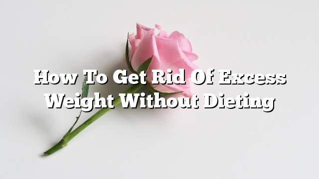 How to get rid of excess weight without dieting