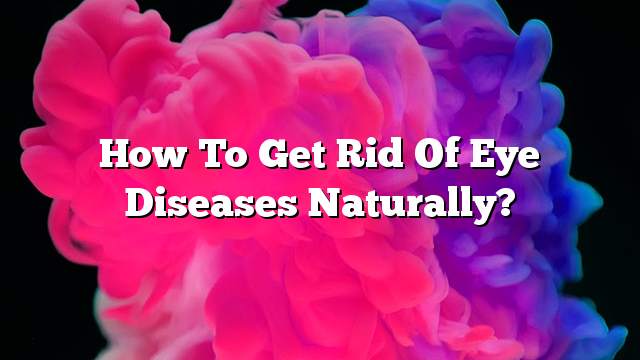 How to get rid of eye diseases naturally?