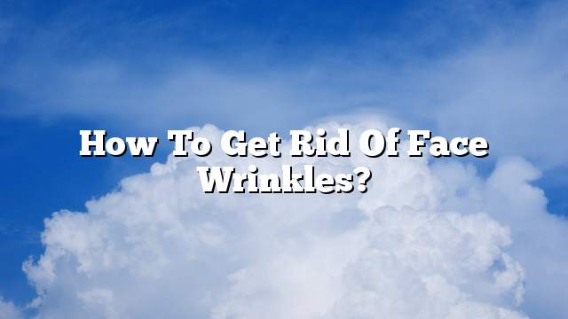 How to get rid of face wrinkles?