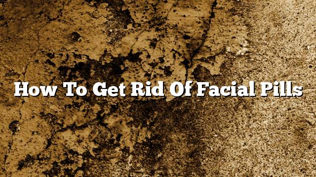 How to get rid of facial pills