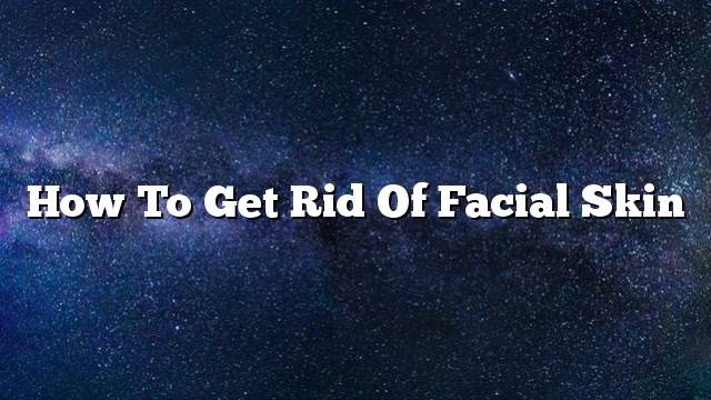 How to get rid of facial skin