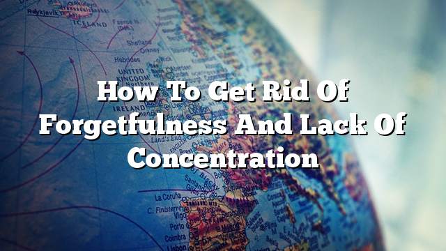 How to get rid of forgetfulness and lack of concentration