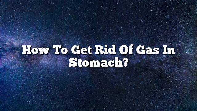 How to get rid of gas in stomach?