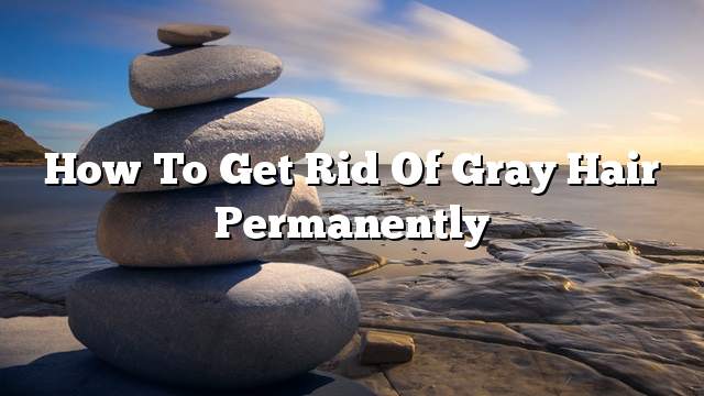How to get rid of gray hair permanently