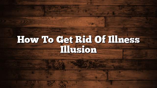 How to get rid of Illness Illusion