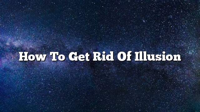 How to get rid of illusion