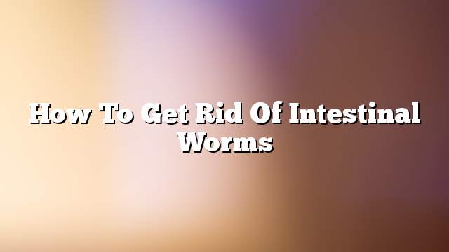 How to get rid of intestinal worms