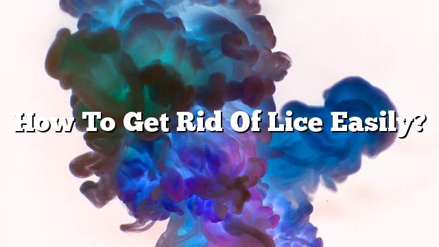 How to get rid of lice easily?