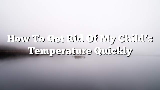 How to get rid of my child’s temperature quickly