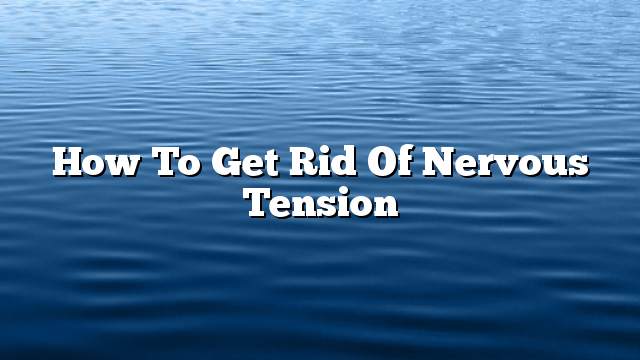 How to get rid of nervous tension