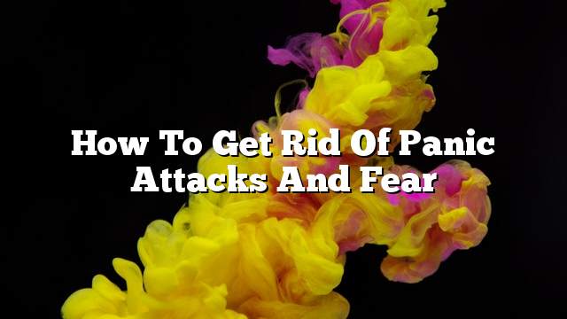 How to get rid of panic attacks and fear